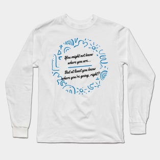 You might not know where you are, but at least you know where you're going, right? - Thoughtful quote to refocus and reconnect yourself Long Sleeve T-Shirt